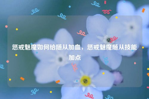 惩戒魅魔如何给随从加血，惩戒魅魔随从技能加点