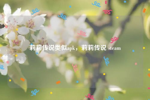 莉莉传说类似apk，莉莉传说 steam