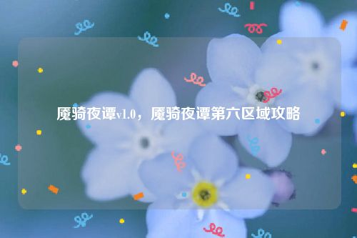 魇骑夜谭v1.0，魇骑夜谭第六区域攻略